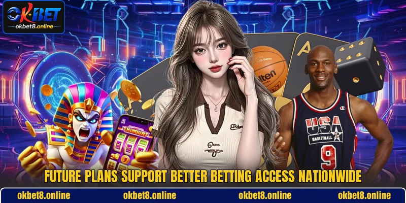 Future plans support better betting access nationwide